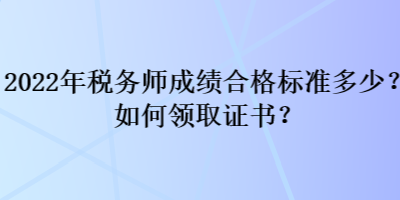 2022年稅務(wù)師成績合格標(biāo)準(zhǔn)多少？如何領(lǐng)取證書？