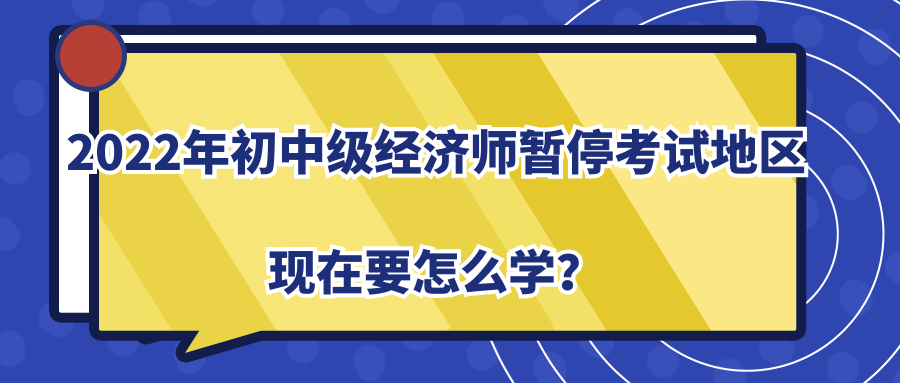 2022年初中級經(jīng)濟(jì)師暫?？荚嚨貐^(qū)現(xiàn)在要怎么學(xué)？