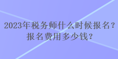 2023年稅務(wù)師什么時(shí)候報(bào)名？報(bào)名費(fèi)用多少錢(qián)？