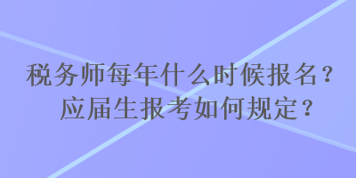 稅務(wù)師每年什么時(shí)候報(bào)名？應(yīng)屆生報(bào)考如何規(guī)定？