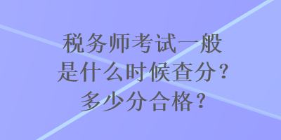 稅務師考試一般是什么時候查分？多少分合格？