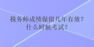 稅務(wù)師成績保留幾年有效？什么時候考試？