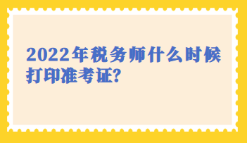 2022年稅務(wù)師什么時(shí)候打印準(zhǔn)考證？