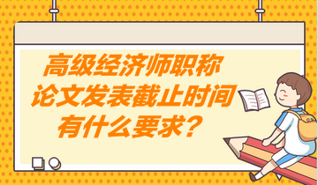 高級經(jīng)濟師職稱論文發(fā)表截止時間有什么要求？