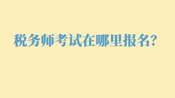 稅務(wù)師考試在哪里報(bào)名？