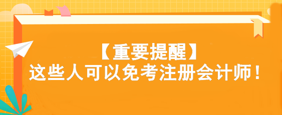 【重要提醒】這些人可以免考注冊會計(jì)師！