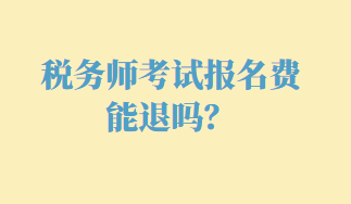 稅務(wù)師考試報(bào)名費(fèi)能退嗎？