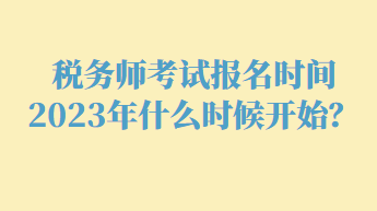 稅務(wù)師考試報(bào)名時(shí)間2023年什么時(shí)候開(kāi)始？