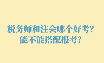 稅務(wù)師和注會哪個好考？能不能搭配報考？