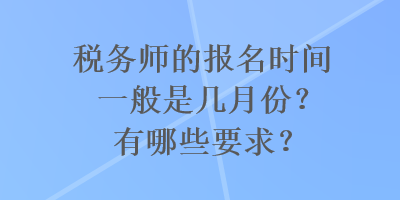 稅務師的報名時間一般是幾月份？有哪些要求？