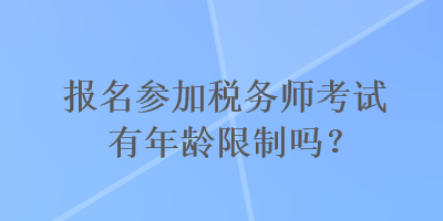 報(bào)名參加稅務(wù)師考試有年齡限制嗎？