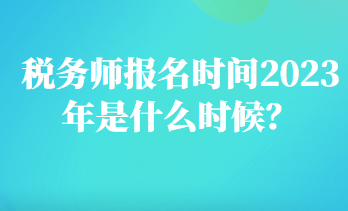 稅務(wù)師報(bào)名時(shí)間2023年是什么時(shí)候？