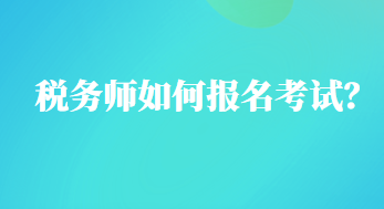 稅務(wù)師如何報(bào)名考試？