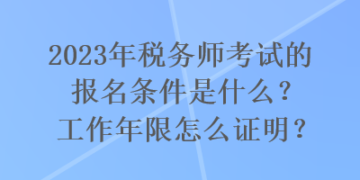 2023年稅務(wù)師考試的報(bào)名條件是什么？工作年限怎么證明？