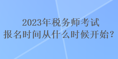 2023年稅務師考試報名時間從什么時候開始？