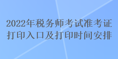 2022年稅務師考試準考證打印入口及打印時間安排