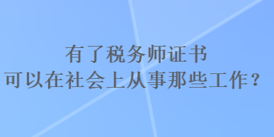 有了稅務(wù)師證書可以在社會上從事那些工作？