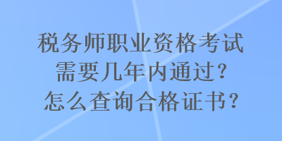 稅務師職業(yè)資格考試需要幾年內通過？怎么查詢合格證書？