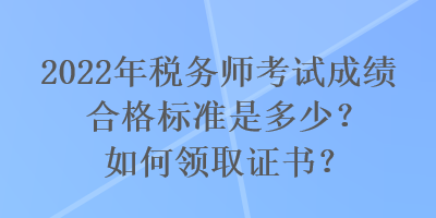 2022年稅務師考試成績合格標準是多少？如何領取證書？