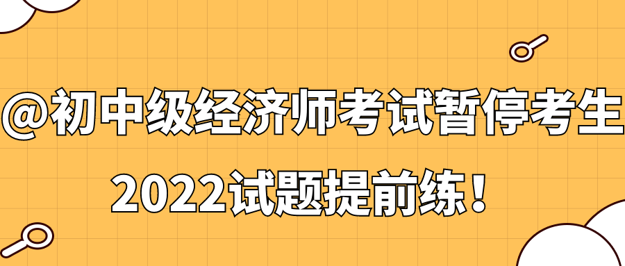 @初中級經(jīng)濟(jì)師考試暫?？忌?2022試題提前練！