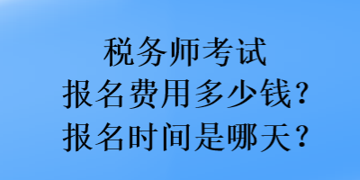 稅務(wù)師考試報(bào)名費(fèi)用多少錢？報(bào)名時(shí)間是哪天？