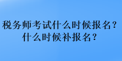 稅務(wù)師考試什么時候報名？什么時候補(bǔ)報名？