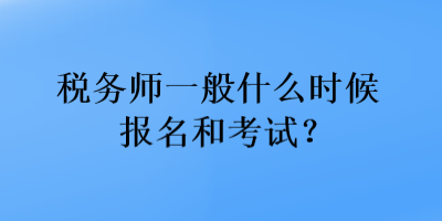 稅務師一般什么時候報名和考試？