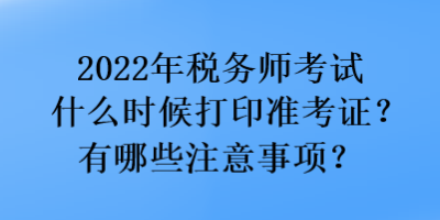 2022年稅務(wù)師考試什么時(shí)候打印準(zhǔn)考證？有哪些注意事項(xiàng)？