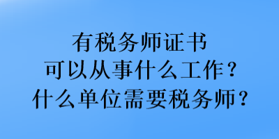 有稅務(wù)師證書可以從事什么工作？什么單位需要稅務(wù)師？