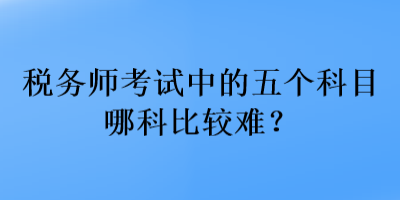 稅務師考試中的五個科目哪科比較難？