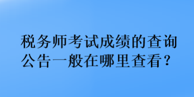 稅務師考試成績的查詢公告一般在哪里查看？