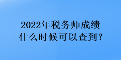 2022年稅務師成績什么時候可以查到？