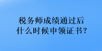 稅務(wù)師成績通過后什么時候申領(lǐng)證書？