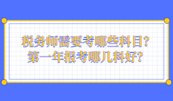 稅務(wù)師需要考哪些科目？第一年報(bào)考哪幾科好？