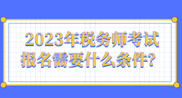 2023年稅務(wù)師考試報名需要什么條件？