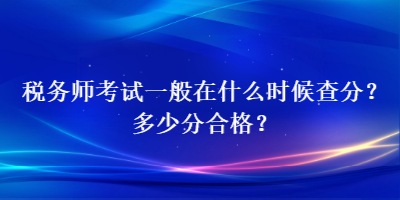 稅務(wù)師考試一般在什么時候查分？多少分合格？