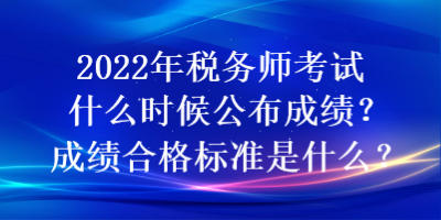 2022年稅務(wù)師考試什么時(shí)候公布成績(jī)？成績(jī)合格標(biāo)準(zhǔn)是什么？