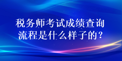 稅務(wù)師考試成績查詢流程是什么樣子的？