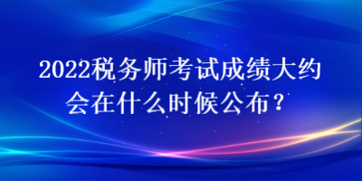 2022稅務師考試成績大約會在什么時候公布？