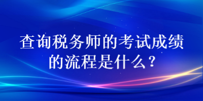 查詢稅務(wù)師的考試成績的流程是什么？