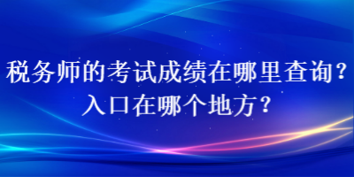 稅務(wù)師的考試成績在哪里查詢？入口在哪個地方？