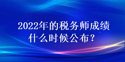 2022年的稅務師成績什么時候公布？