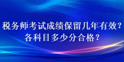 稅務(wù)師考試成績保留幾年有效？各科目多少分合格？