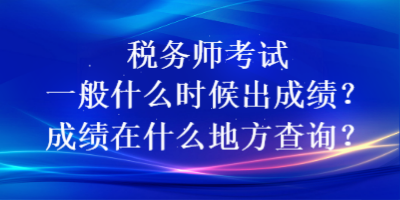 稅務(wù)師考試一般什么時候出成績？成績在什么地方查詢？