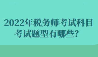 2022年稅務(wù)師考試科目考試題型有哪些？