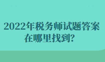 2022年稅務(wù)師試題答案在哪里找到？