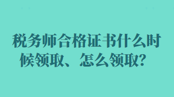 稅務(wù)師合格證書(shū)什么時(shí)候領(lǐng)取、怎么領(lǐng)取？