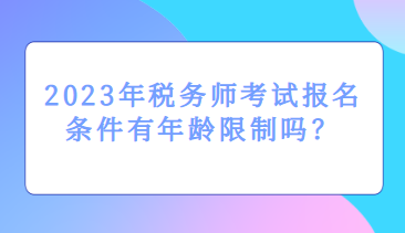 2023年稅務師考試報名條件有年齡限制嗎？