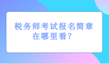 稅務(wù)師考試報名簡章在哪里看