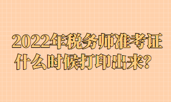 2022年稅務(wù)師準(zhǔn)考證什么時(shí)候打印出來(lái)？